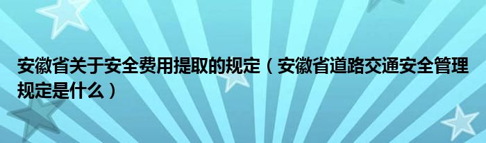 安徽省关于安全费用提取的规定（安徽省道路交通安全管理规定是什么）