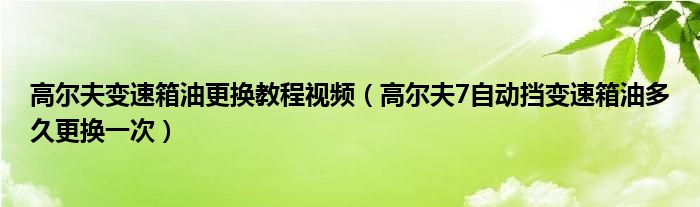 高尔夫变速箱油更换教程视频（高尔夫7自动挡变速箱油多久更换一次）