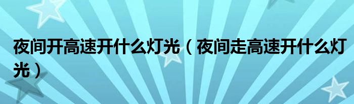 夜间开高速开什么灯光（夜间走高速开什么灯光）