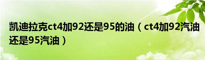 凯迪拉克ct4加92还是95的油（ct4加92汽油还是95汽油）