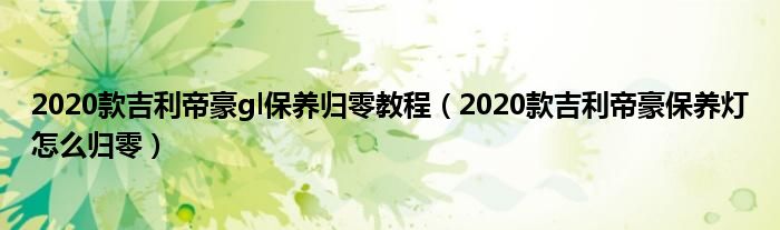 2020款吉利帝豪gl保养归零教程（2020款吉利帝豪保养灯怎么归零）