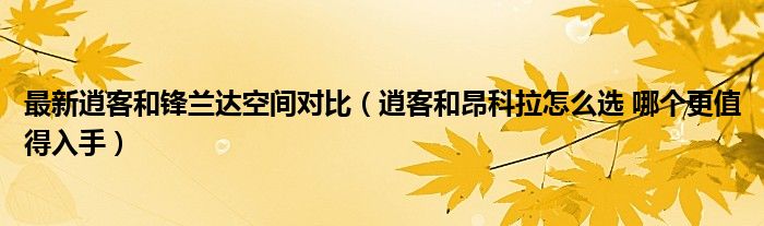 最新逍客和锋兰达空间对比（逍客和昂科拉怎么选 哪个更值得入手）