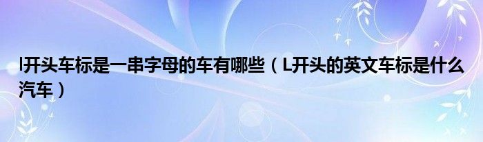 l开头车标是一串字母的车有哪些（L开头的英文车标是什么汽车）