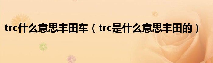 trc什么意思丰田车（trc是什么意思丰田的）