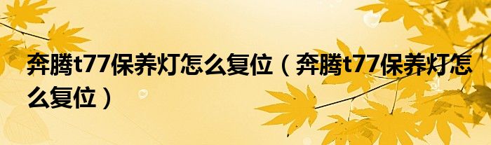 奔腾t77保养灯怎么复位（奔腾t77保养灯怎么复位）