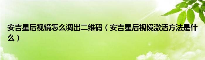 安吉星后视镜怎么调出二维码（安吉星后视镜激活方法是什么）