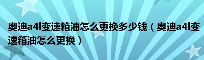 奥迪a4l变速箱油怎么更换多少钱（奥迪a4l变速箱油怎么更换）