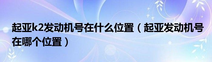 起亚k2发动机号在什么位置（起亚发动机号在哪个位置）