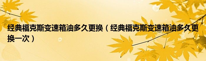 经典福克斯变速箱油多久更换（经典福克斯变速箱油多久更换一次）