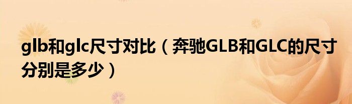 glb和glc尺寸对比（奔驰GLB和GLC的尺寸分别是多少）