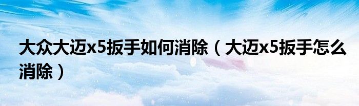 大众大迈x5扳手如何消除（大迈x5扳手怎么消除）