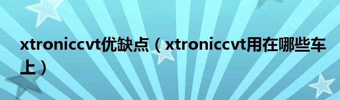 xtroniccvt优缺点（xtroniccvt用在哪些车上）