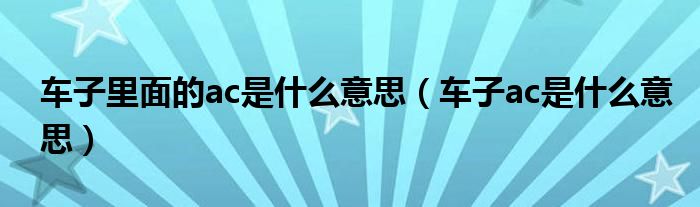 车子里面的ac是什么意思（车子ac是什么意思）