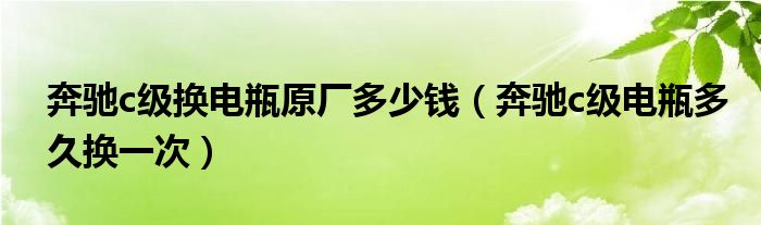 奔驰c级换电瓶原厂多少钱（奔驰c级电瓶多久换一次）