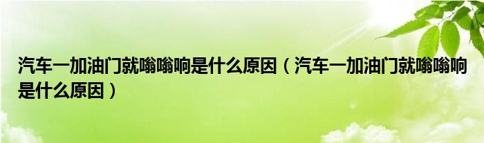 汽车一加油门就嗡嗡响是什么原因（汽车一加油门就嗡嗡响是什么原因）