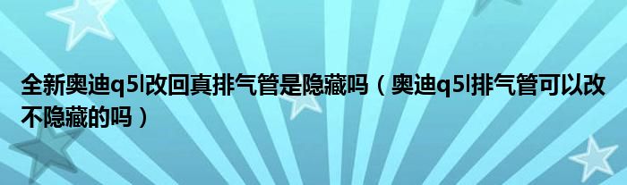 全新奥迪q5l改回真排气管是隐藏吗（奥迪q5l排气管可以改不隐藏的吗）