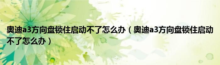 奥迪a3方向盘锁住启动不了怎么办（奥迪a3方向盘锁住启动不了怎么办）