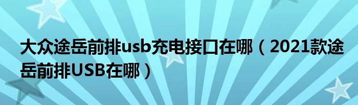 大众途岳前排usb充电接口在哪（2021款途岳前排USB在哪）