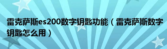 雷克萨斯es200数字钥匙功能（雷克萨斯数字钥匙怎么用）