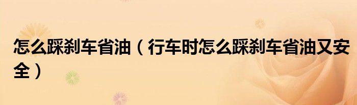 怎么踩刹车省油（行车时怎么踩刹车省油又安全）