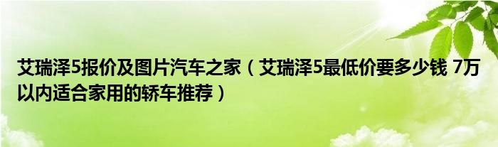 艾瑞泽5报价及图片汽车之家（艾瑞泽5最低价要多少钱 7万以内适合家用的轿车推荐）