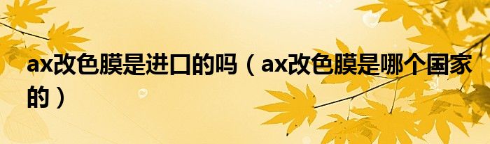 ax改色膜是进口的吗（ax改色膜是哪个国家的）