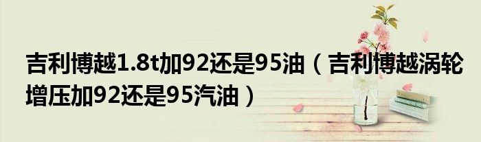 吉利博越1.8t加92还是95油（吉利博越涡轮增压加92还是95汽油）