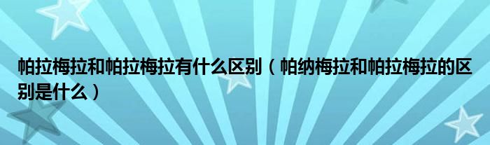 帕拉梅拉和帕拉梅拉有什么区别（帕纳梅拉和帕拉梅拉的区别是什么）