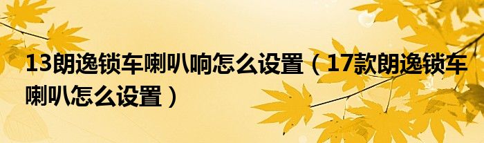 13朗逸锁车喇叭响怎么设置（17款朗逸锁车喇叭怎么设置）