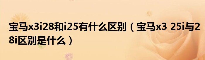 宝马x3i28和i25有什么区别（宝马x3 25i与28i区别是什么）