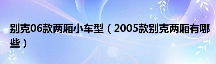 别克06款两厢小车型（2005款别克两厢有哪些）