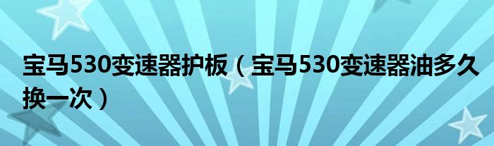 宝马530变速器护板（宝马530变速器油多久换一次）