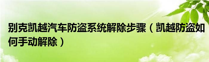 别克凯越汽车防盗系统解除步骤（凯越防盗如何手动解除）