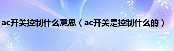 ac开关控制什么意思（ac开关是控制什么的）