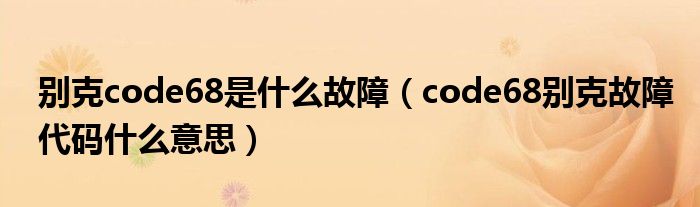 别克code68是什么故障（code68别克故障代码什么意思）