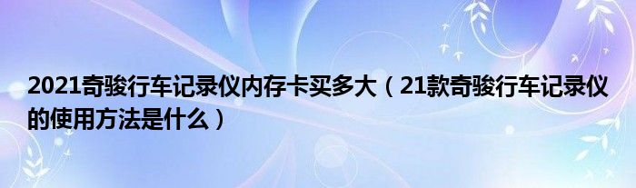 2021奇骏行车记录仪内存卡买多大（21款奇骏行车记录仪的使用方法是什么）