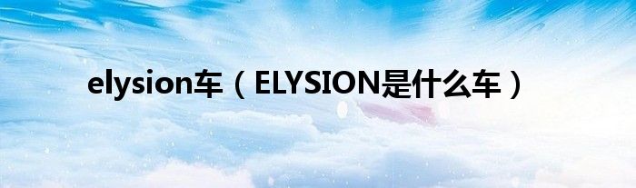 elysion车（ELYSION是什么车）