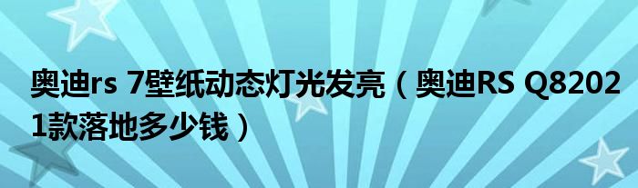 奥迪rs 7壁纸动态灯光发亮（奥迪RS Q82021款落地多少钱）