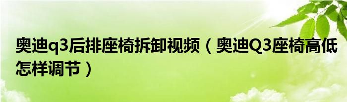 奥迪q3后排座椅拆卸视频（奥迪Q3座椅高低怎样调节）