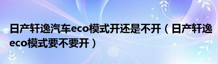 日产轩逸汽车eco模式开还是不开（日产轩逸eco模式要不要开）