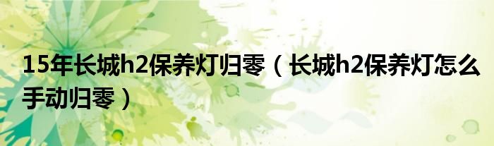 15年长城h2保养灯归零（长城h2保养灯怎么手动归零）