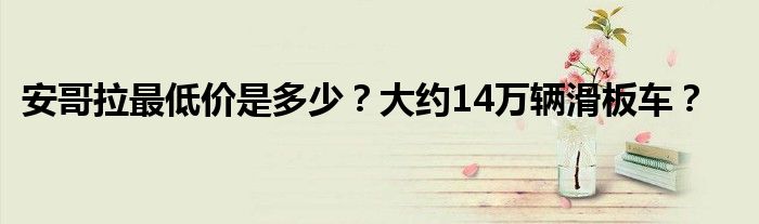 安哥拉最低价是多少？大约14万辆滑板车？