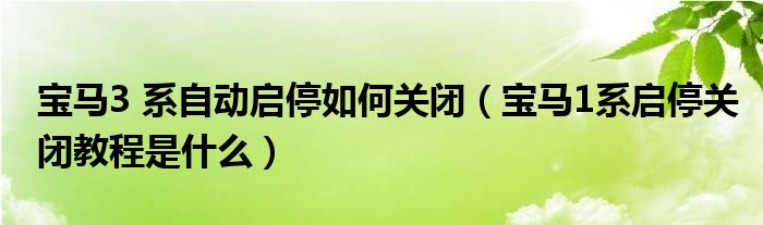 宝马3 系自动启停如何关闭（宝马1系启停关闭教程是什么）