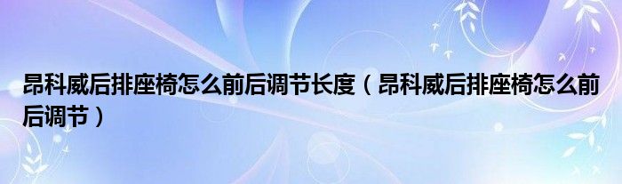 昂科威后排座椅怎么前后调节长度（昂科威后排座椅怎么前后调节）