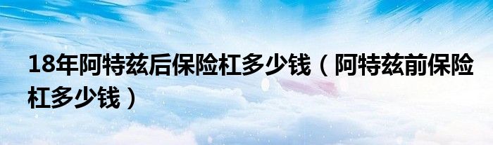 18年阿特兹后保险杠多少钱（阿特兹前保险杠多少钱）