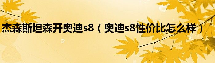 杰森斯坦森开奥迪s8（奥迪s8性价比怎么样）