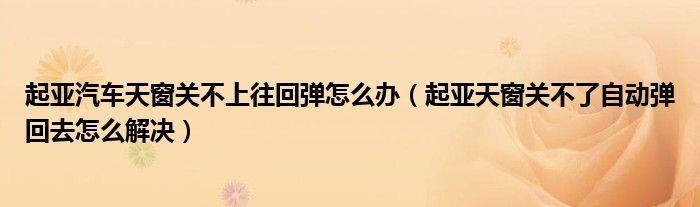 起亚汽车天窗关不上往回弹怎么办（起亚天窗关不了自动弹回去怎么解决）