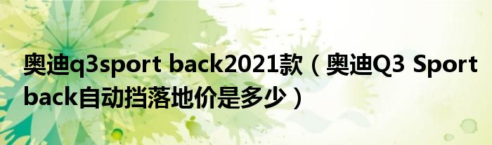 奥迪q3sport back2021款（奥迪Q3 Sportback自动挡落地价是多少）