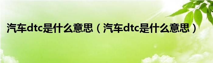 汽车dtc是什么意思（汽车dtc是什么意思）