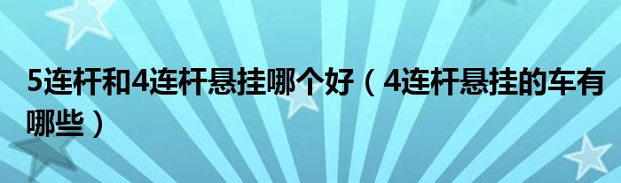 5连杆和4连杆悬挂哪个好（4连杆悬挂的车有哪些）